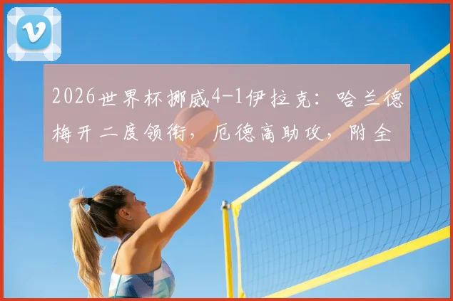 2026世界杯挪威4-1伊拉克：哈兰德梅开二度领衔，厄德高助攻，附全场回放与阵容解析