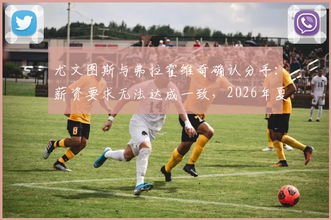 尤文图斯与弗拉霍维奇确认分手:薪资要求无法达成一致,2026年夏窗或离队,潜在下家分析