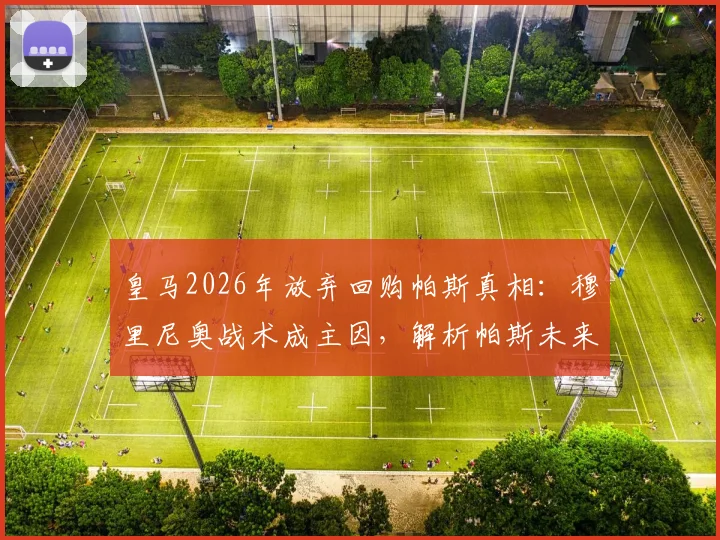 皇马2026年放弃回购帕斯真相：穆里尼奥战术成主因，解析帕斯未来去向与皇马回购条款细节