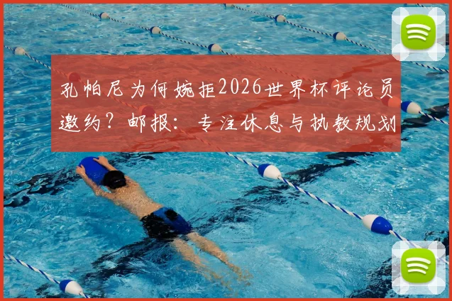 孔帕尼为何婉拒2026世界杯评论员邀约？邮报：专注休息与执教规划引关注