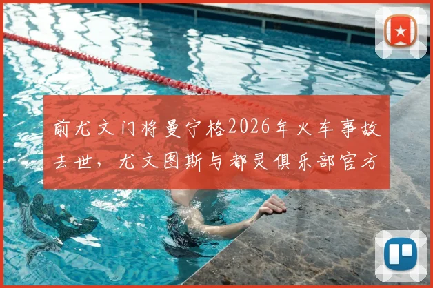 前尤文门将曼宁格2026年火车事故去世,尤文图斯与都灵俱乐部官方发文沉痛悼念,回顾其职业生涯