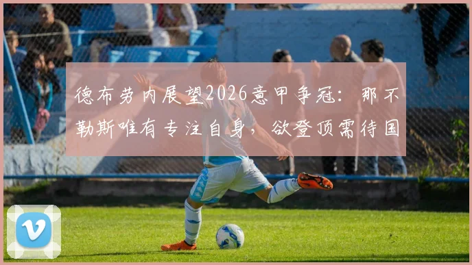 德布劳内展望2026意甲争冠:那不勒斯唯有专注自身,欲登顶需待国米失误