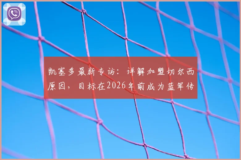 凯塞多最新专访：详解加盟切尔西原因，目标在2026年前成为蓝军传奇