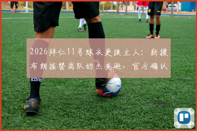 2026拜仁11号球衣更换主人：新援布朗接替离队的杰克逊，官方确认新赛季号码归属