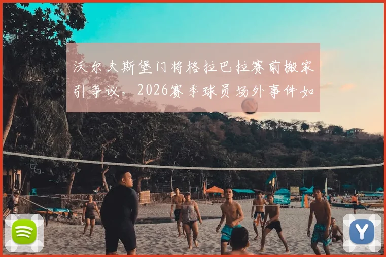 沃尔夫斯堡门将格拉巴拉赛前搬家引争议，2026赛季球员场外事件如何影响球队状态？
