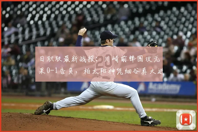 日职联最新战报：川崎前锋围攻无果0-1告负，柏太阳神凭细谷真大进球抢下关键三分