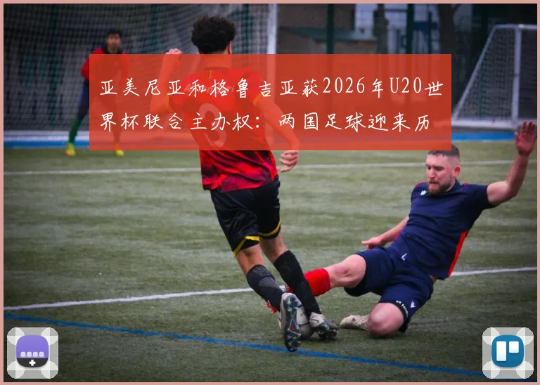 亚美尼亚和格鲁吉亚获2026年U20世界杯联合主办权:两国足球迎来历史性机遇,赛事筹备与展望全解析