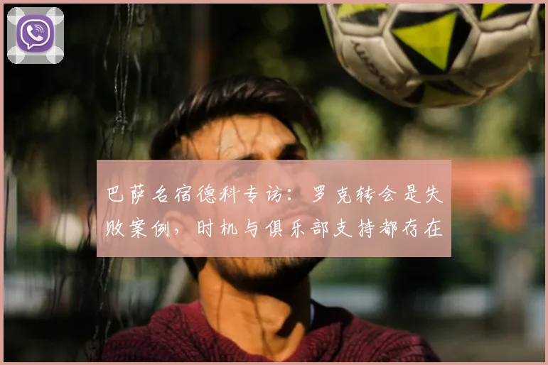 巴萨名宿德科专访：罗克转会是失败案例，时机与俱乐部支持都存在问题