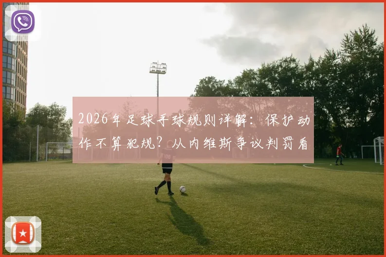 2026年足球手球规则详解:保护动作不算犯规?从内维斯争议判罚看自然位置界定