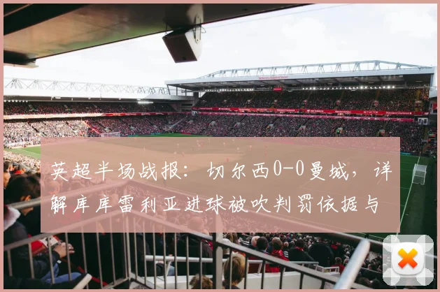 英超半场战报:切尔西0-0曼城,详解库库雷利亚进球被吹判罚依据与争议
