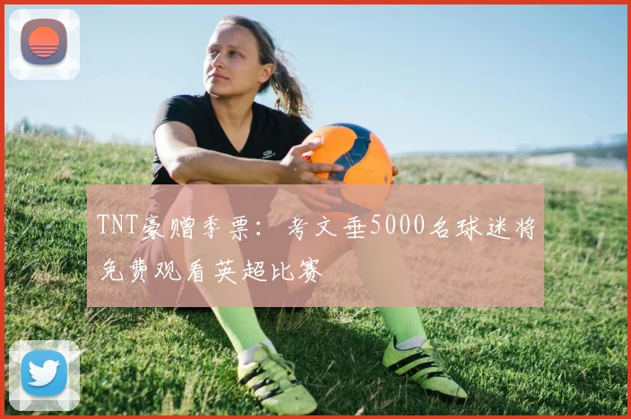 TNT豪赠季票：考文垂5000名球迷将免费观看英超比赛