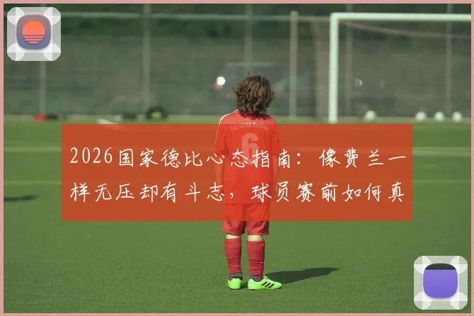 2026国家德比心态指南:像费兰一样无压却有斗志,球员赛前如何真正做好准备?