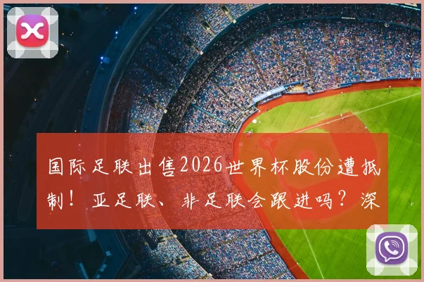 国际足联出售2026世界杯股份遭抵制！亚足联、非足联会跟进吗？深度剖析背后博弈