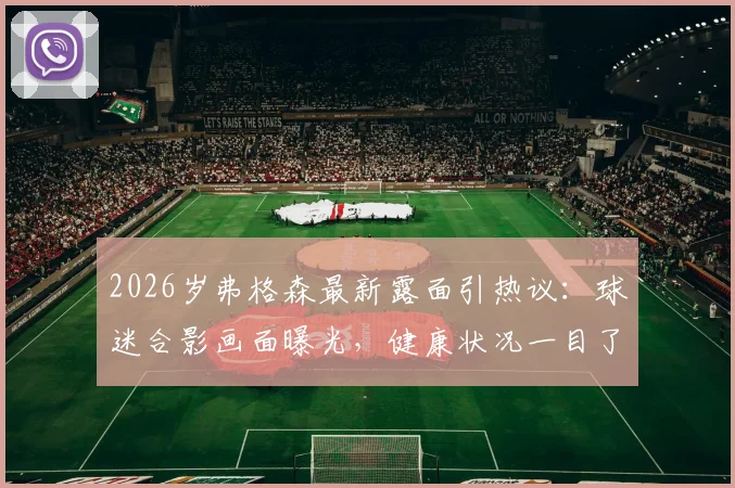 2026岁弗格森最新露面引热议：球迷合影画面曝光，健康状况一目了然