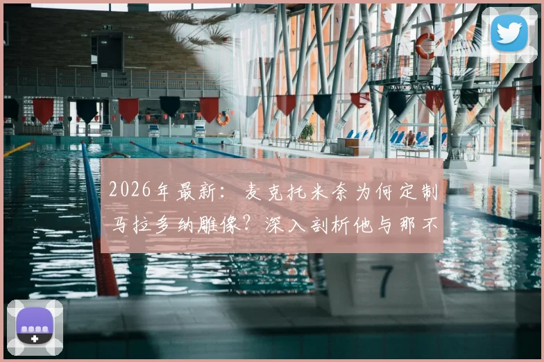 2026年最新：麦克托米奈为何定制马拉多纳雕像？深入剖析他与那不勒斯的特殊羁绊