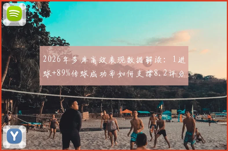 2026年多库高效表现数据解读：1进球+89%传球成功率如何支撑8.2评分