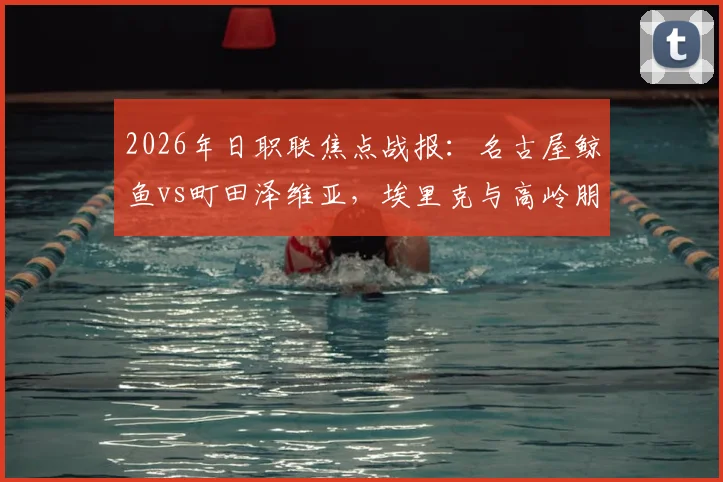 2026年日职联焦点战报:名古屋鲸鱼vs町田泽维亚,埃里克与高岭朋树双双破门,激烈对决2-2握手言和