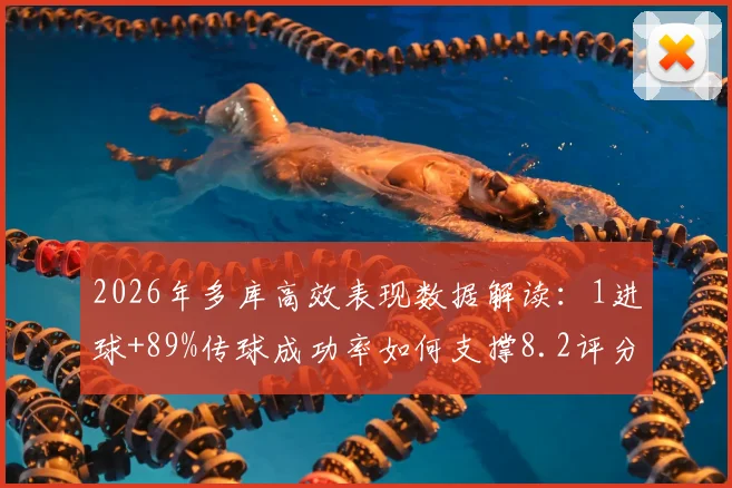 2026年多库高效表现数据解读:1进球+89%传球成功率如何支撑8.2评分