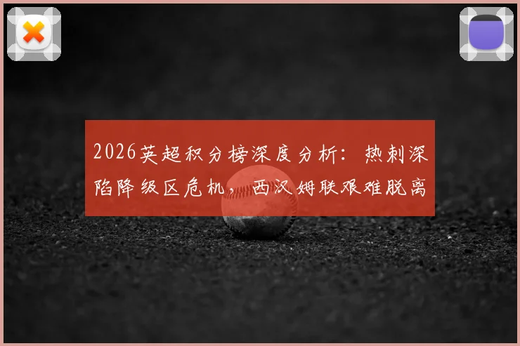 2026英超积分榜深度分析：热刺深陷降级区危机，西汉姆联艰难脱离险境，保级前景全解读