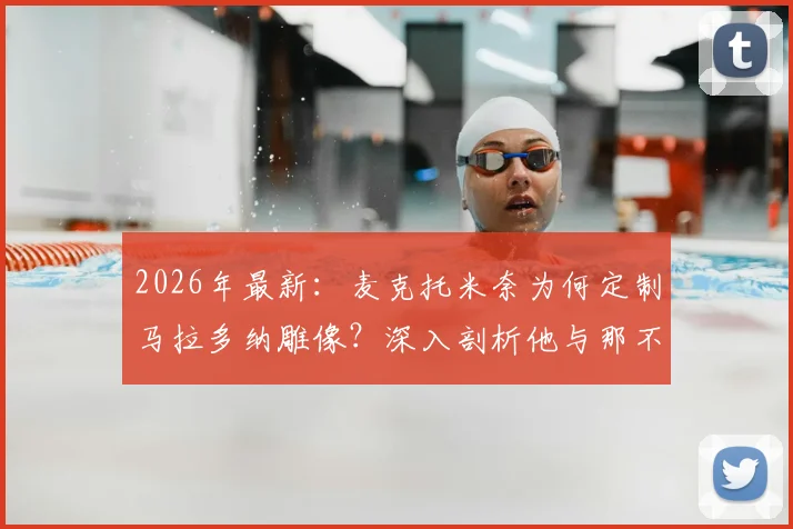 2026年最新:麦克托米奈为何定制马拉多纳雕像?深入剖析他与那不勒斯的特殊羁绊