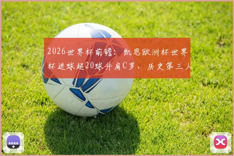 2026世界杯前瞻：凯恩欧洲杯世界杯进球超20球并肩C罗，历史第三人会是谁？