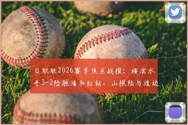 日职联2026赛季焦点战报:横滨水手3-2险胜浦和红钻,山根陆与渡边皓太关键破门全解析