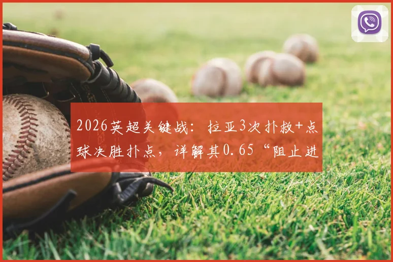 2026英超关键战：拉亚3次扑救+点球决胜扑点，详解其0.65“阻止进球”数据背后的门将价值