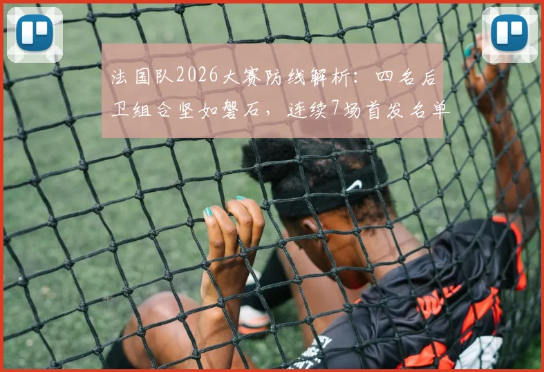 法国队2026大赛防线解析：四名后卫组合坚如磐石，连续7场首发名单曝光，稳定性的秘密何在