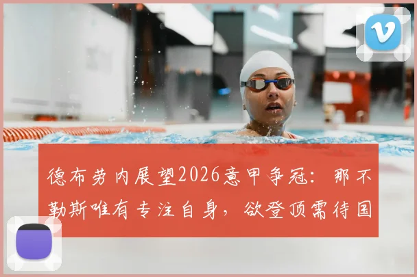 德布劳内展望2026意甲争冠:那不勒斯唯有专注自身,欲登顶需待国米失误